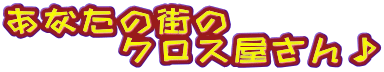 あなたの街の クロス屋さん♪